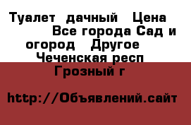 Туалет  дачный › Цена ­ 12 300 - Все города Сад и огород » Другое   . Чеченская респ.,Грозный г.